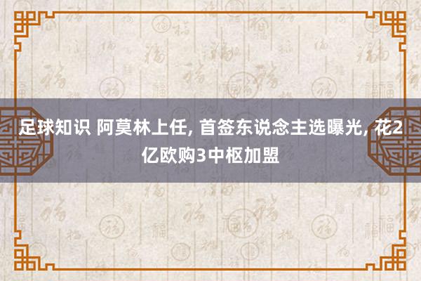 足球知识 阿莫林上任, 首签东说念主选曝光, 花2亿欧购3中枢加盟