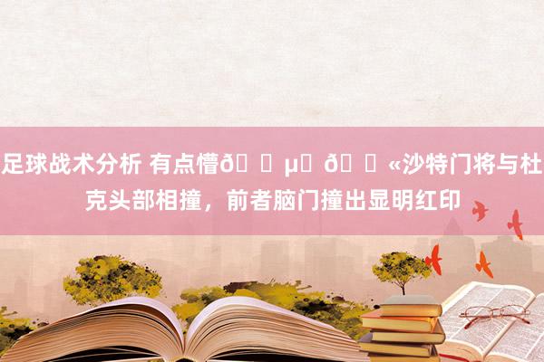 足球战术分析 有点懵😵‍💫沙特门将与杜克头部相撞，前者脑门撞出显明红印