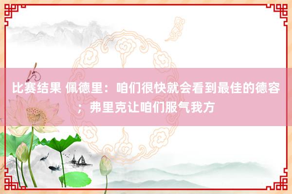 比赛结果 佩德里：咱们很快就会看到最佳的德容；弗里克让咱们服气我方