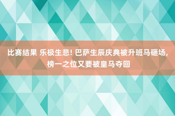 比赛结果 乐极生悲! 巴萨生辰庆典被升班马砸场, 榜一之位又要被皇马夺回