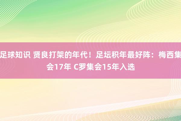 足球知识 贤良打架的年代！足坛积年最好阵：梅西集会17年 C罗集会15年入选