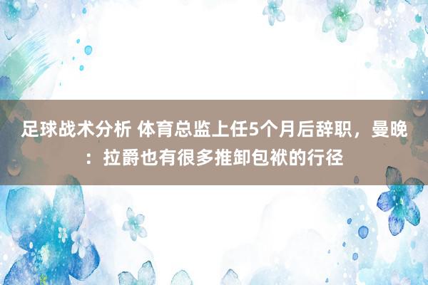 足球战术分析 体育总监上任5个月后辞职，曼晚：拉爵也有很多推卸包袱的行径