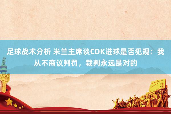 足球战术分析 米兰主席谈CDK进球是否犯规：我从不商议判罚，裁判永远是对的