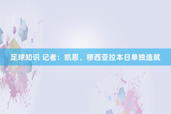 足球知识 记者：凯恩、穆西亚拉本日单独造就