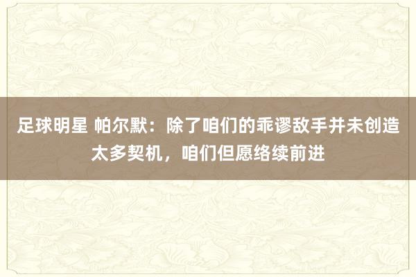 足球明星 帕尔默：除了咱们的乖谬敌手并未创造太多契机，咱们但愿络续前进