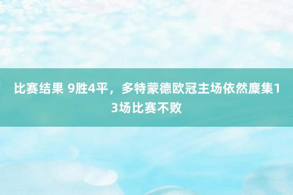 比赛结果 9胜4平，多特蒙德欧冠主场依然麇集13场比赛不败