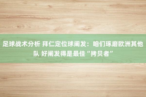 足球战术分析 拜仁定位球阐发：咱们琢磨欧洲其他队 好阐发得是最佳“拷贝者”