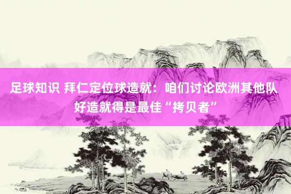 足球知识 拜仁定位球造就：咱们讨论欧洲其他队 好造就得是最佳“拷贝者”