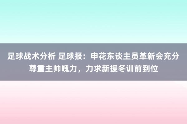 足球战术分析 足球报：申花东谈主员革新会充分尊重主帅魄力，力求新援冬训前到位