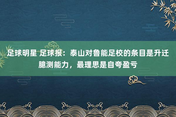 足球明星 足球报：泰山对鲁能足校的条目是升迁臆测能力，最理思是自夸盈亏