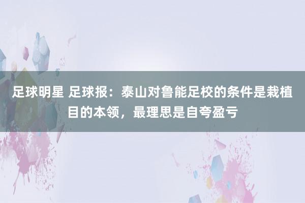 足球明星 足球报：泰山对鲁能足校的条件是栽植目的本领，最理思是自夸盈亏