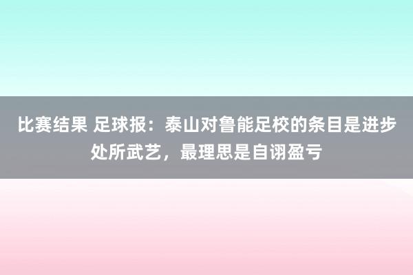 比赛结果 足球报：泰山对鲁能足校的条目是进步处所武艺，最理思是自诩盈亏