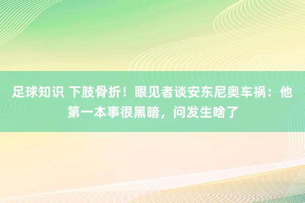 足球知识 下肢骨折！眼见者谈安东尼奥车祸：他第一本事很黑暗，问发生啥了