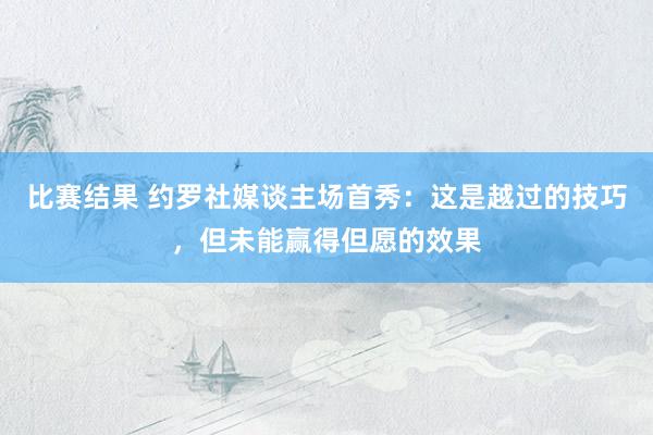 比赛结果 约罗社媒谈主场首秀：这是越过的技巧，但未能赢得但愿的效果