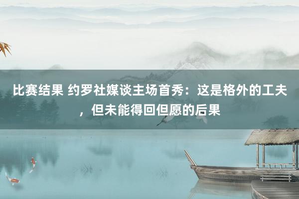 比赛结果 约罗社媒谈主场首秀：这是格外的工夫，但未能得回但愿的后果