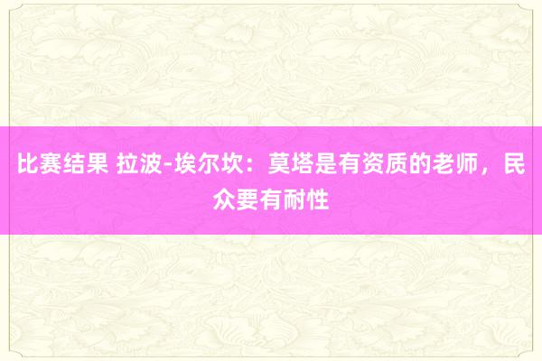 比赛结果 拉波-埃尔坎：莫塔是有资质的老师，民众要有耐性