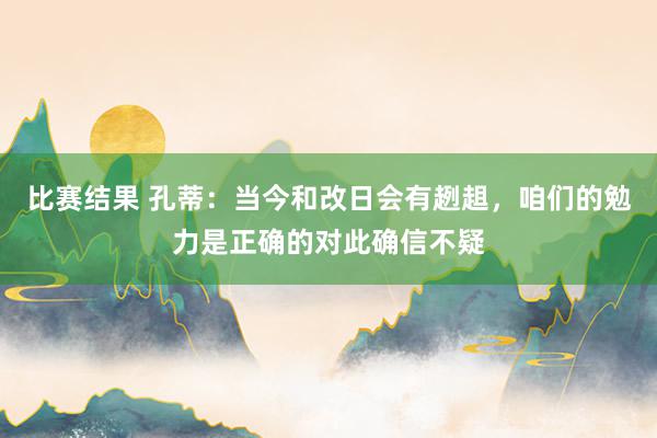 比赛结果 孔蒂：当今和改日会有趔趄，咱们的勉力是正确的对此确信不疑