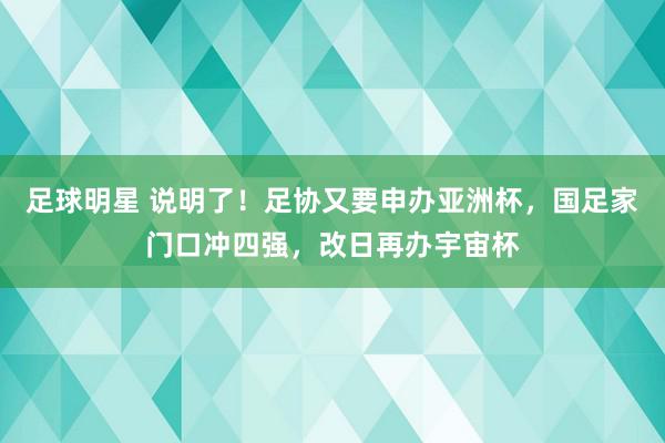 足球明星 说明了！足协又要申办亚洲杯，国足家门口冲四强，改日再办宇宙杯